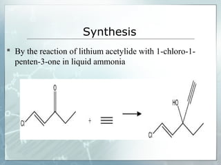 Synthesis
 By the reaction of lithium acetylide with 1-chloro-1-
  penten-3-one in liquid ammonia
 