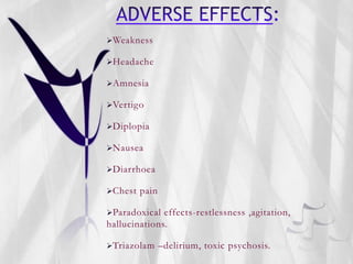 Weakness
Headache
Amnesia
Vertigo
Diplopia
Nausea
Diarrhoea
Chest pain
Paradoxical effects-restlessness ,agitation,
hallucinations.
Triazolam –delirium, toxic psychosis.
 