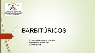 Victor Andrés Miranda Alandete
Residente de Primer año
Anestesiología
BARBITÚRICOS
 