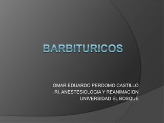 OMAR EDUARDO PERDOMO CASTILLO
RI. ANESTESIOLOGIA Y REANIMACION
          UNIVERSIDAD EL BOSQUE
 