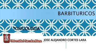 BARBITURICOS
TOXICOLOGIA
JOSE ALEJANDRO CORTES LARA
 