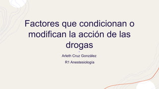 Factores que condicionan o
modifican la acción de las
drogas
Arleth Cruz González
R1 Anestesiología
 