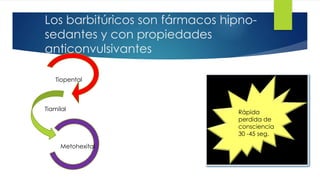 Los barbitúricos son fármacos hipno- 31 
sedantes y con propiedades 
anticonvulsivantes 
Rápida 
perdida de 
consciencia 
30 -45 seg. 
Tiopental 
Tiamilal 
Metohexital 
 