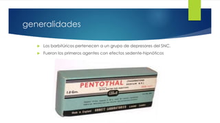 4 
generalidades 
 Los barbitúricos pertenecen a un grupo de depresores del SNC. 
 Fueron los primeros agentes con efectos sedente-hipnóticos 
 