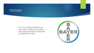 5 
historia 
 Son una familia de fármacos 
de origen sintético derivados 
del acido barbitúrico obtenido 
por BAYER en 1863. 
 