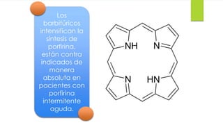 Los 50 
barbitúricos 
intensifican la 
síntesis de 
porfirina, 
están contra 
indicados de 
manera 
absoluta en 
pacientes con 
porfirina 
intermitente 
aguda. 
 