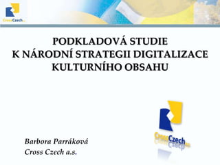 Podkladová studie k Národní strategii digitalizace kulturního obsahu Barbora Parráková  CrossCzech a.s. 