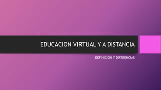 EDUCACION VIRTUAL Y A DISTANCIA
DEFINICION Y DIFERENCIAS
 