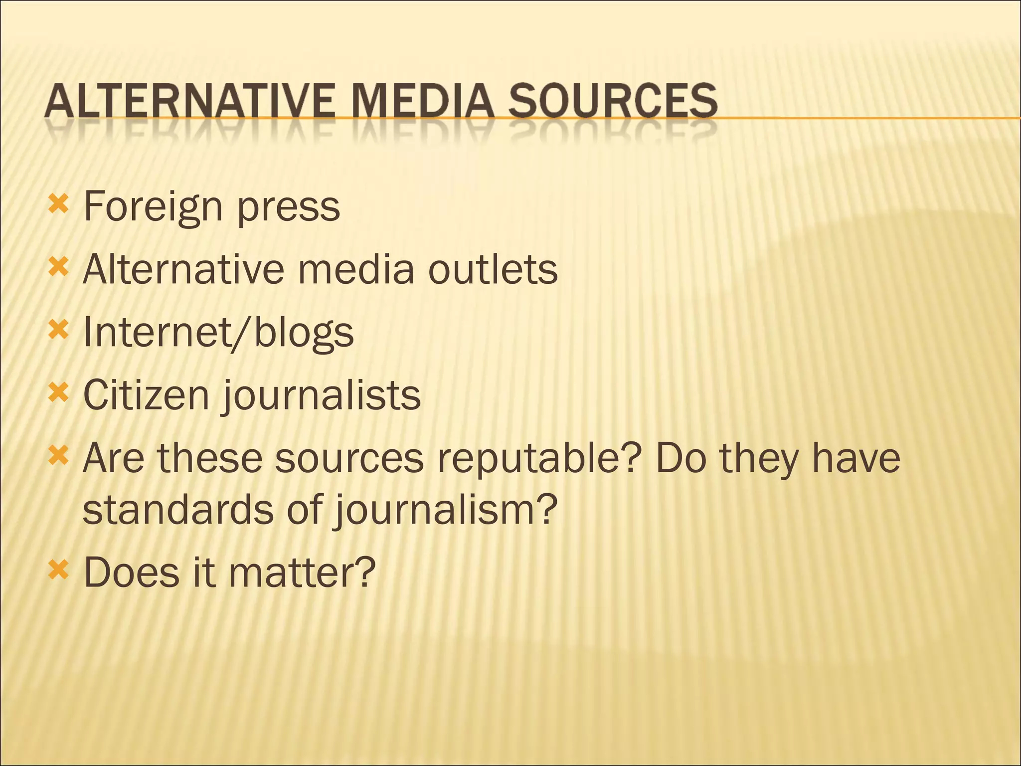 Foreign press Alternative media outlets Internet/blogs Citizen journalists Are these sources reputable? Do they have standards of journalism?  Does it matter? 