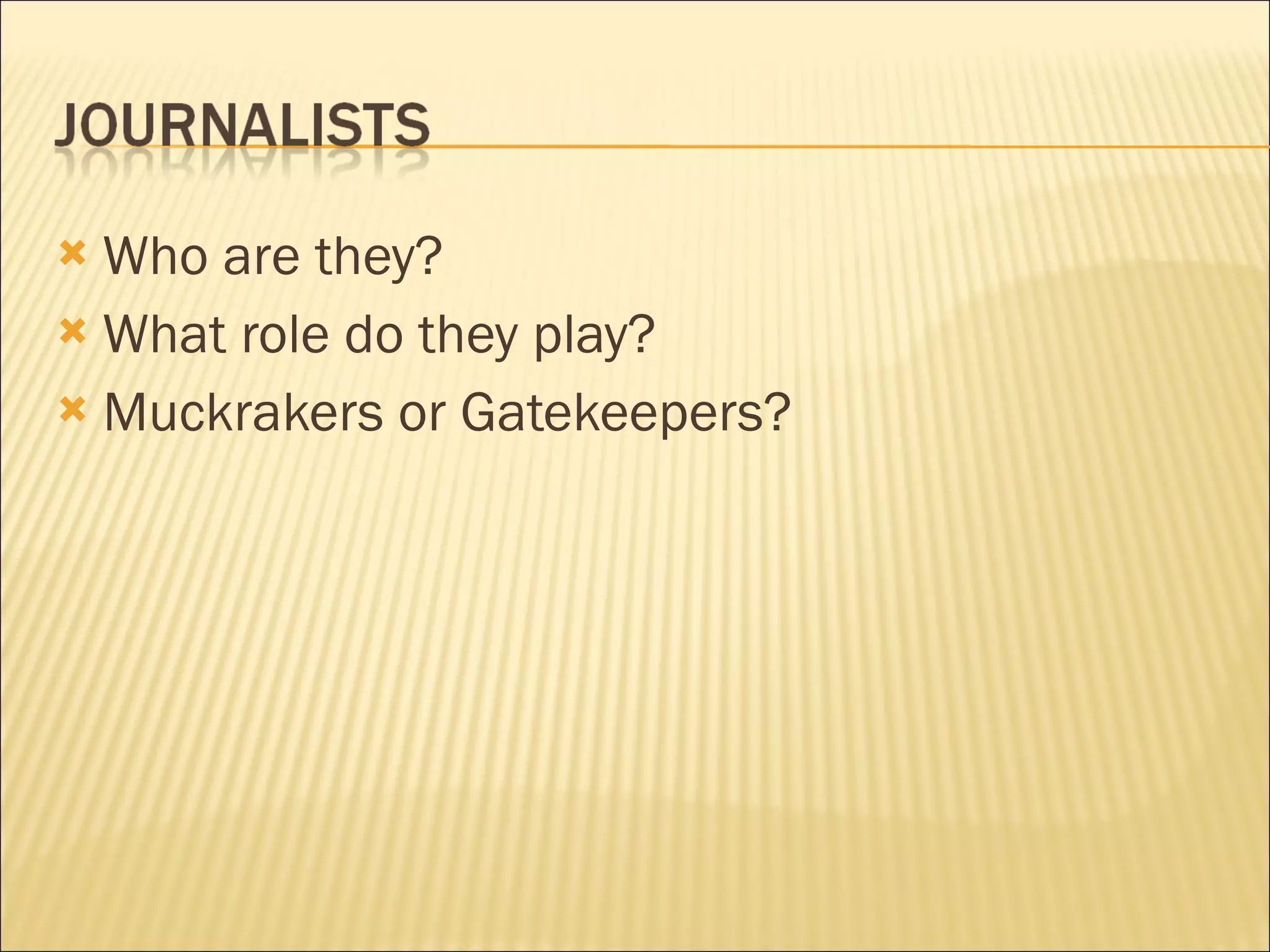 Who are they?  What role do they play?  Muckrakers or Gatekeepers? 