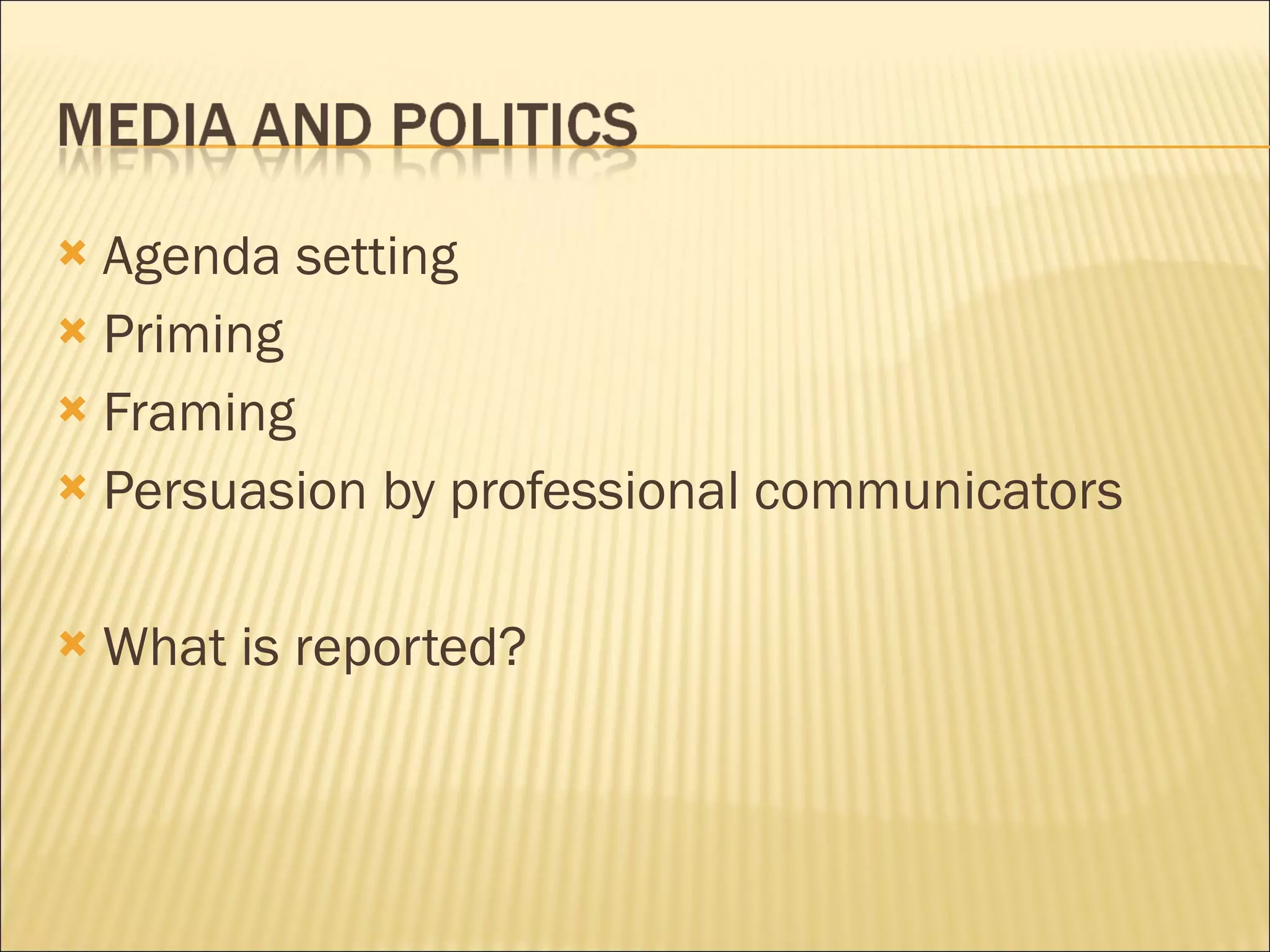 Agenda setting Priming Framing Persuasion by professional communicators What is reported?  