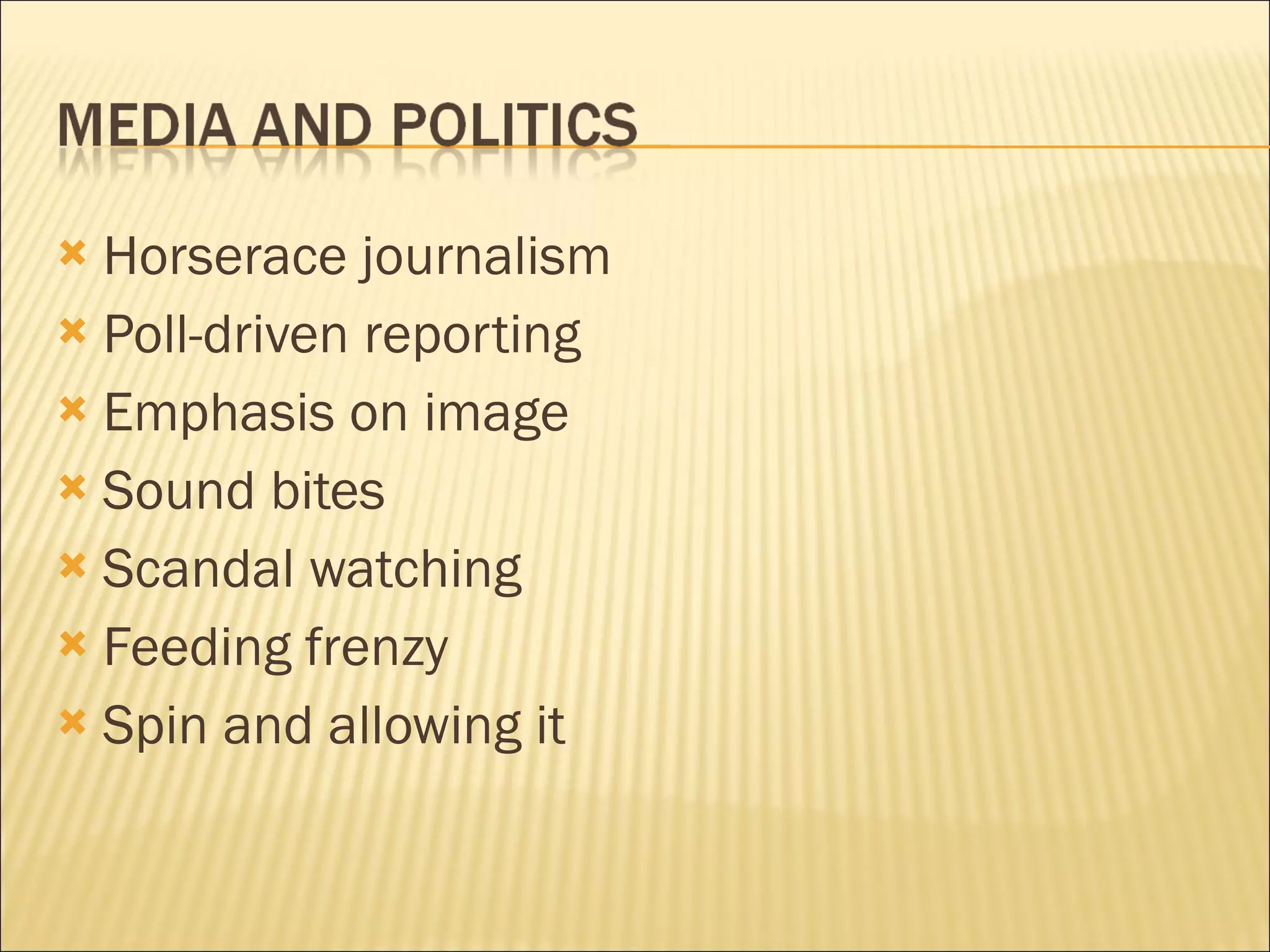 Horserace journalism Poll-driven reporting Emphasis on image Sound bites Scandal watching Feeding frenzy Spin and allowing it 