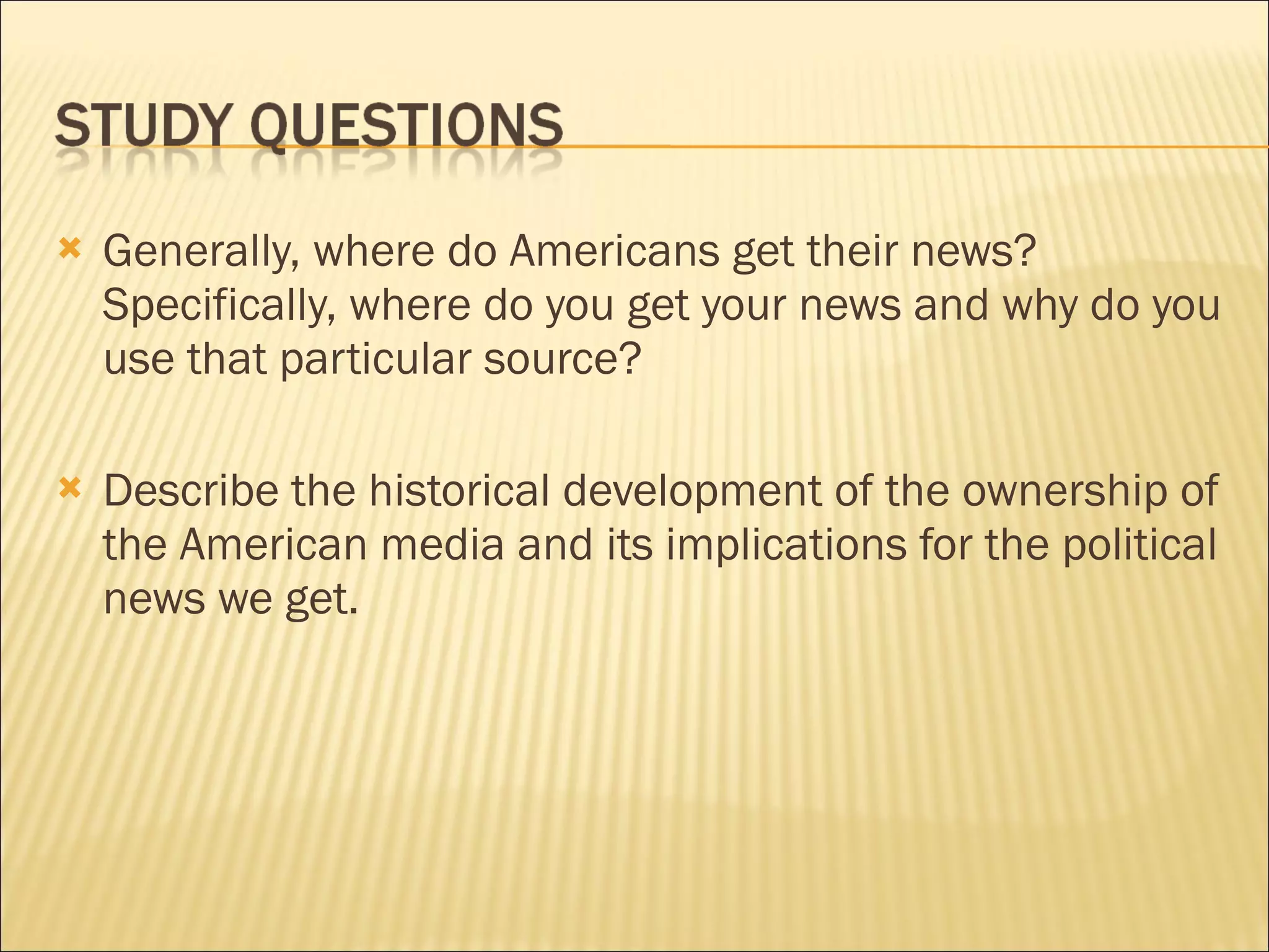 Generally, where do Americans get their news? Specifically, where do you get your news and why do you use that particular source?    Describe the historical development of the ownership of the American media and its implications for the political news we get. 