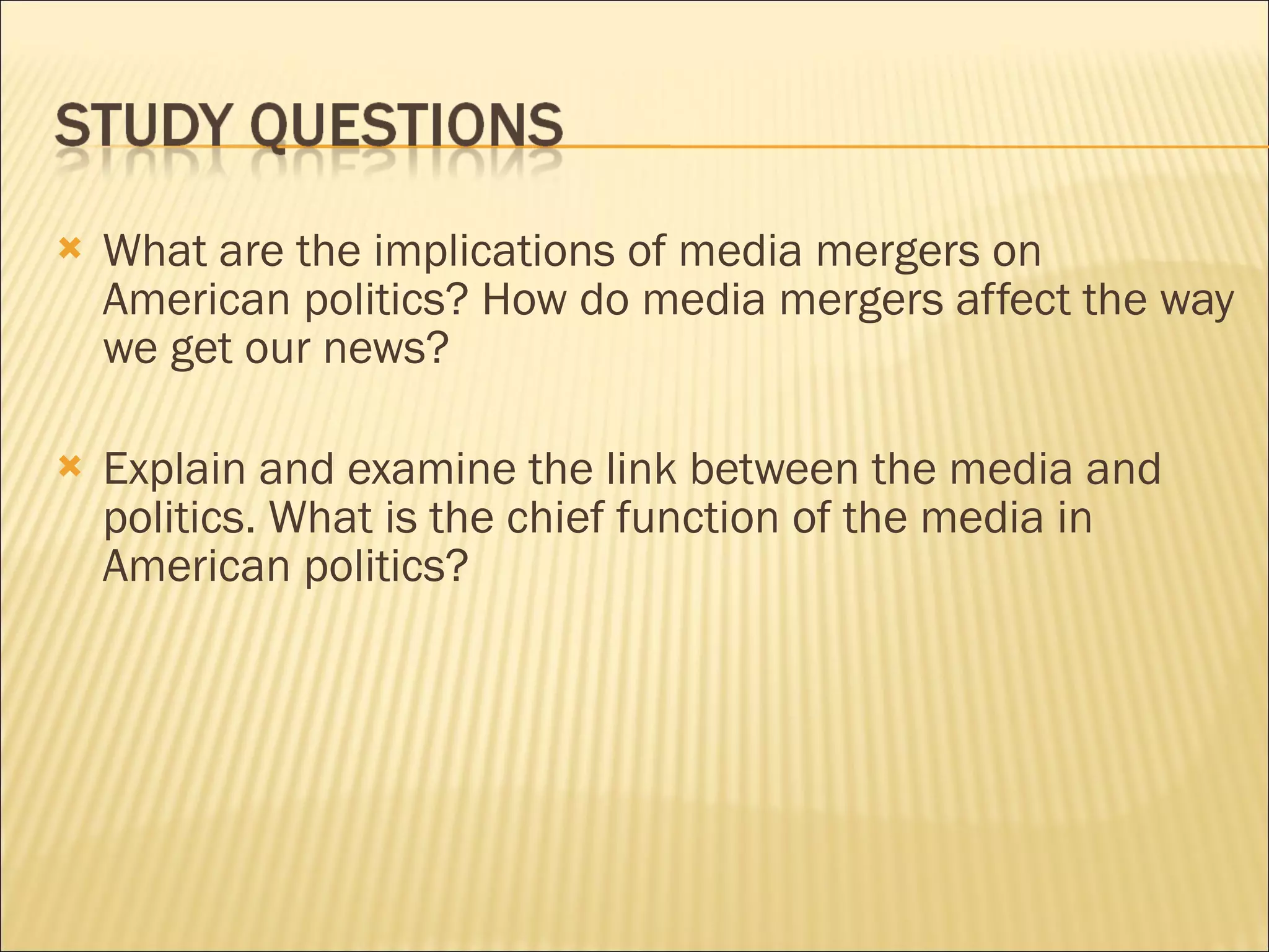 What are the implications of media mergers on American politics? How do media mergers affect the way we get our news? Explain and examine the link between the media and politics. What is the chief function of the media in American politics?  