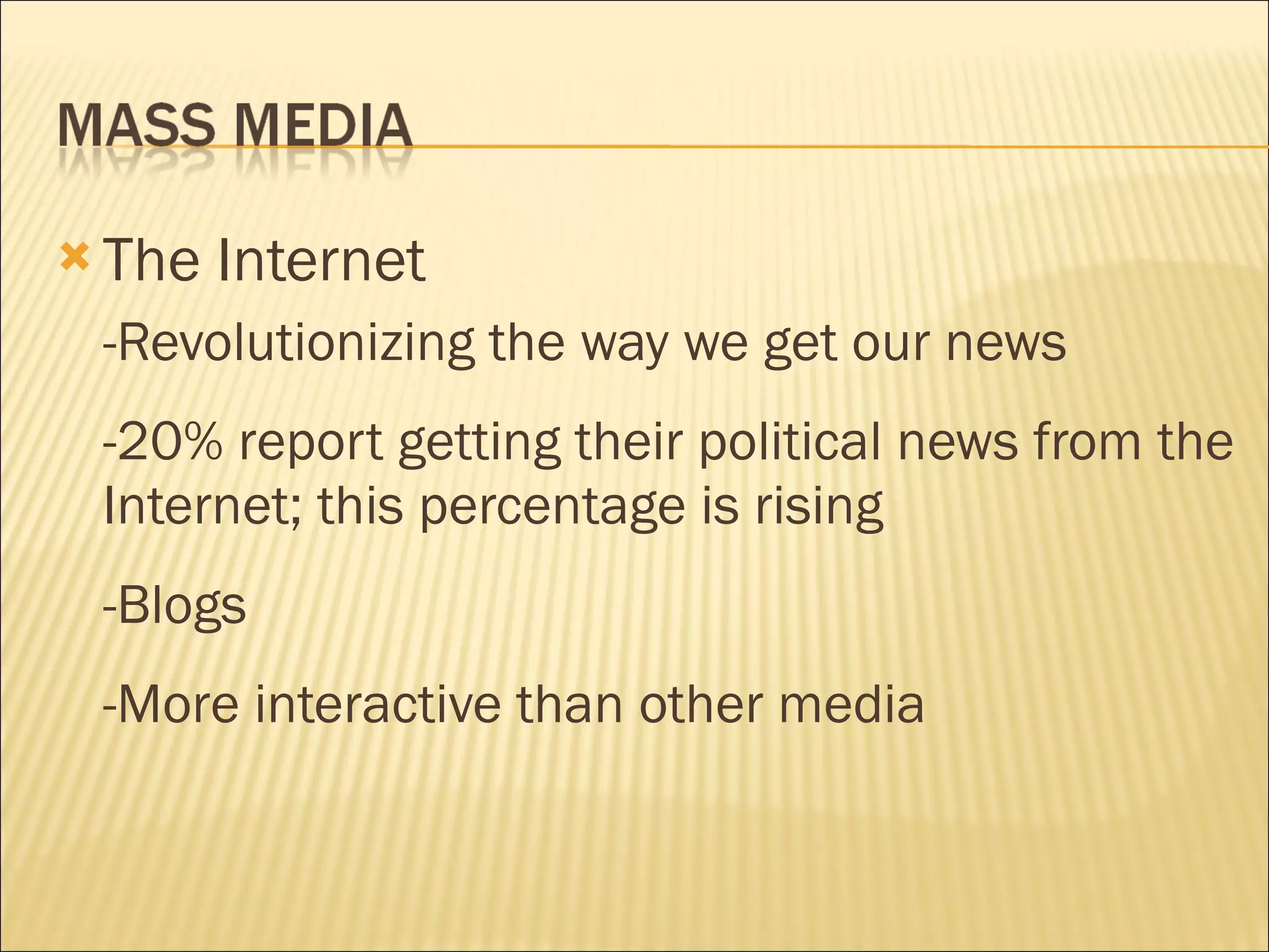 The Internet -Revolutionizing the way we get our news -20% report getting their political news from the Internet; this percentage is rising -Blogs -More interactive than other media 