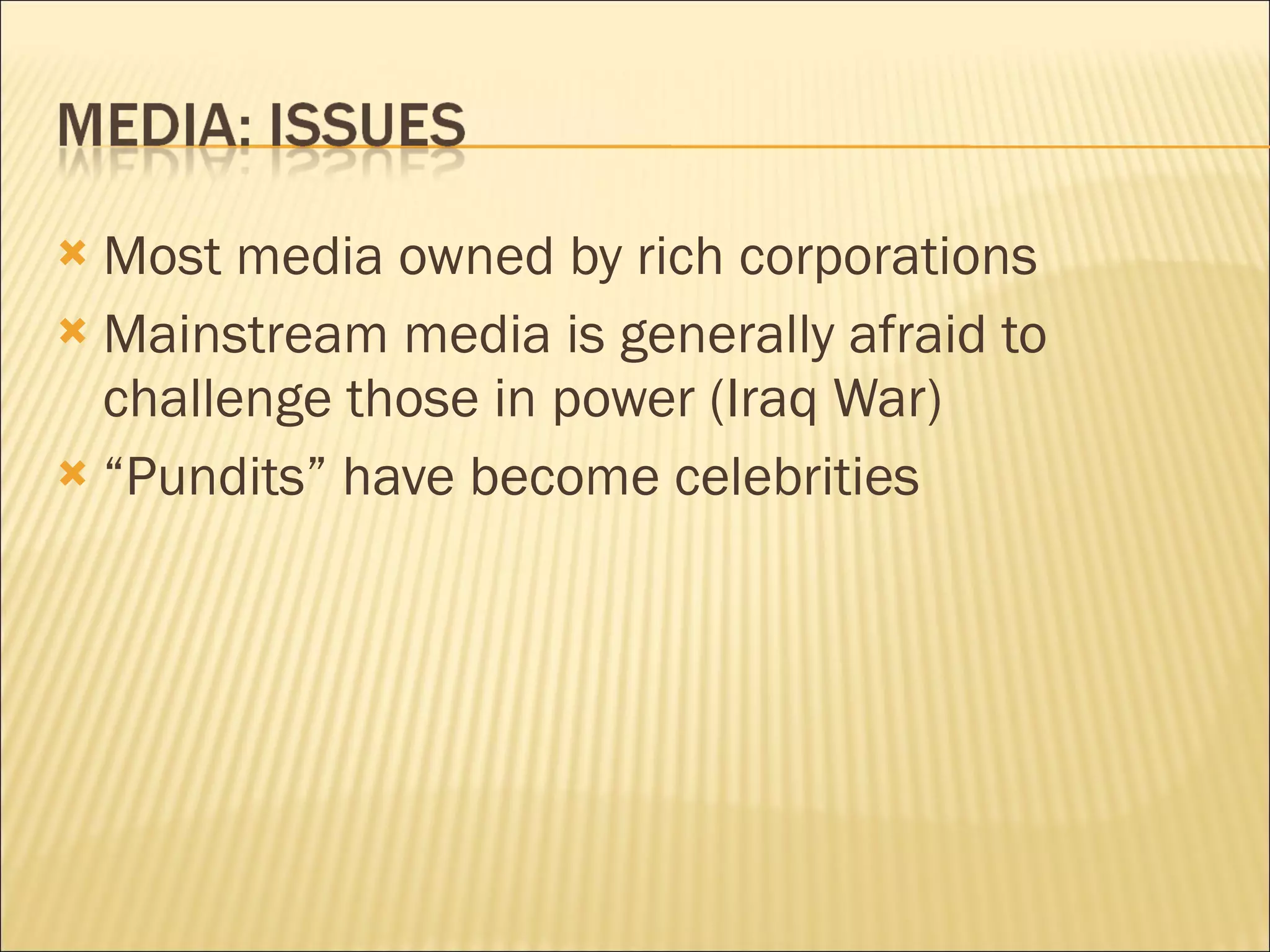 Most media owned by rich corporations Mainstream media is generally afraid to challenge those in power (Iraq War) “ Pundits” have become celebrities 