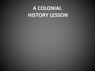 A COLONIAL  HISTORY LESSON 