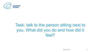 Task: talk to the person sitting next to
you. What did you do and how did it
feel?
29.8.2017 3
 