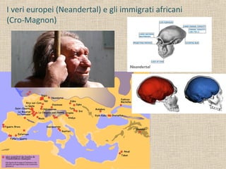 I veri europei (Neandertal) e gli immigrati africani
(Cro-Magnon)
 