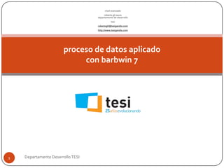 proceso de datos aplicadocon barbwin 7 nivel avanzado robertogil sauradepartamento de desarrollo tesi robertogil@tesigandia.com http://www.tesigandia.com Departamento Desarrollo TESI 1 