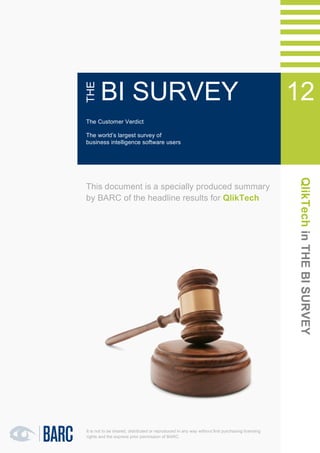 1   QlikTech in THE BI SURVEY 12




              THE
                      BI SURVEY                                                                                  12
                                                                                                                 11
               The Customer Verdict

               The world’s largest survey of
                                                                                                                 11
               business intelligence software users




                                                                                                                 QlikTech in THE BI SURVEY
               This document is a specially produced summary
               by BARC of the headline results for QlikTech




               It is not to be shared, distributed or reproduced in any way without first purchasing licensing
               rights and the express prior permission of BARC.
 