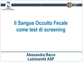 Il Sangue Occulto Fecale come test di screening Alessandra Barca Laziosanità ASP 