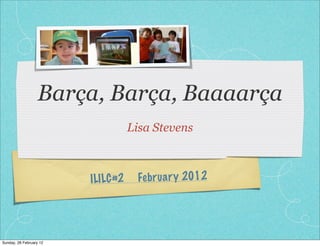 Barça, Barça, Baaaarça
Lisa Stevens
ILILC#2 February 2012
Sunday, 26 February 12
 
