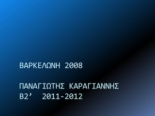 ΒΑΡΚΕΛΩΝΗ 2008
ΠΑΝΑΓΙΩΣΗ΢ ΚΑΡΑΓΙΑΝΝΗ΢
Β2’ 2011-2012
 