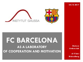 Dariusz
Ambroziak
dr Victor
Wekselberg
FC BARCELONA
AS A LABORATORY
OF COOPERATION AND MOTIVATION
24.10.2017
 
