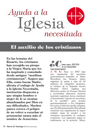 ómo nace AYUDA
A LA IGLESIA
NECESITADA?
J. M. R.: Nace en 1947 bajo
una inspiración del sacerdote
premostratense holandés, el Padre
Werenfried van Straaten. Quiso
organizar la ayuda a más de 10
millones de refugiados alemanes,
al término de la Segunda Guerra
Mundial. Éstos vagaban por
diferentes países de Europa Oriental
y necesitaban alimentos, atención
material y espiritual. Así se constituyó
el denominado “ejército de sacerdotes
de la mochila”, para atender
sacramentalmente a los refugiados.
Fue tanto el éxito de aquella campaña,
que Pío XII animóal padre Werenfrieda
constituir una organización de mayor
entidad, capaz de atender a los
cristianos necesitados de cualquier
continente. Los siguientes papas se
reafirmaron en la petición: África,
 