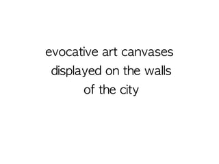 evocative art canvases 
displayed on the walls 
of the city 
