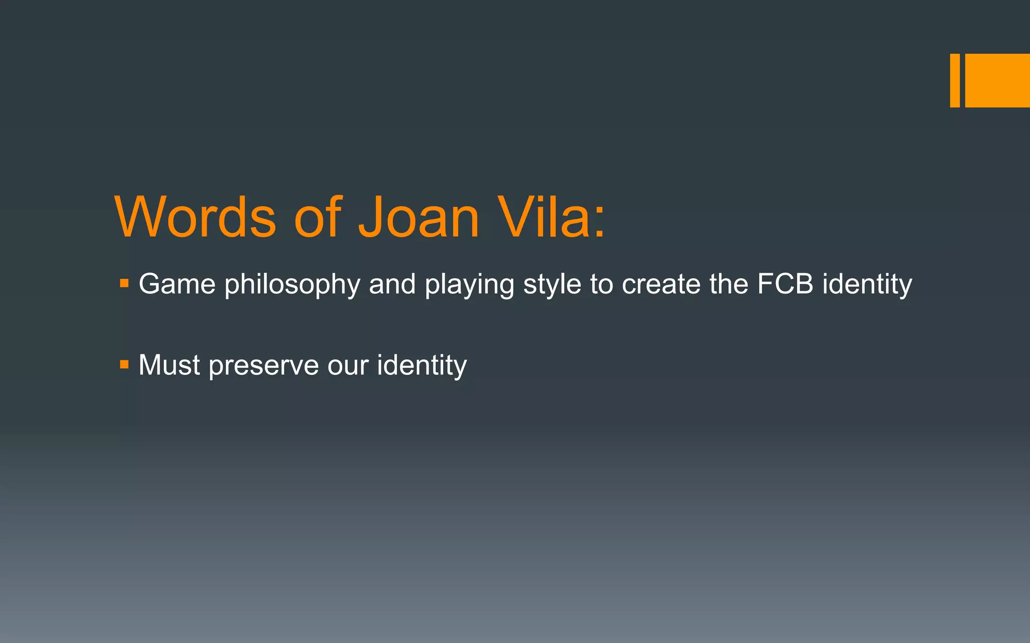 Words of Joan Vila:
§ Game philosophy and playing style to create the FCB identity
§ Must preserve our identity
 