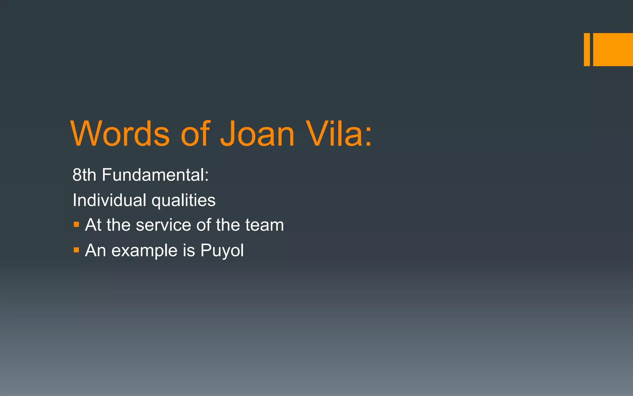Words of Joan Vila:
8th Fundamental:
Individual qualities
§ At the service of the team
§ An example is Puyol
 