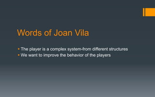 Words of Joan Vila
§ The player is a complex system-from different structures
§ We want to improve the behavior of the players
 