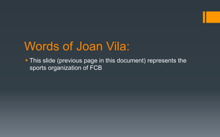 Words of Joan Vila:
§ This slide (previous page in this document) represents the
sports organization of FCB
 