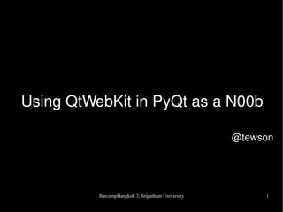 Using QtWebKit in PyQt as a N00b

                                                   @tewson




          BarcampBangkok 3, Sripathum University        1
 