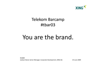 Telekom Barcamp 
                     #tbar03 

   You are the brand. 

©2009 
Jackson Bond, Senior Manager, Corporate Development, XING AG    25 June 2009 
 