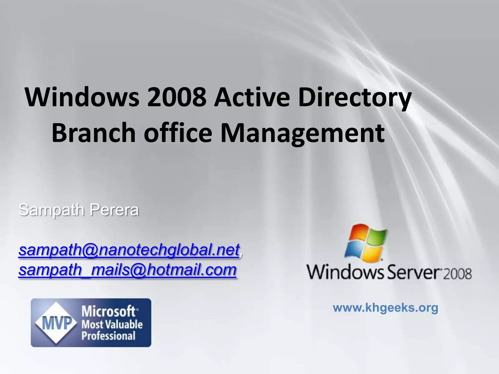 Windows 2008 Active Directory Branch office ManagementSampath Pererasampath@nanotechglobal.net, sampath_mails@hotmail.comwww.khgeeks.org