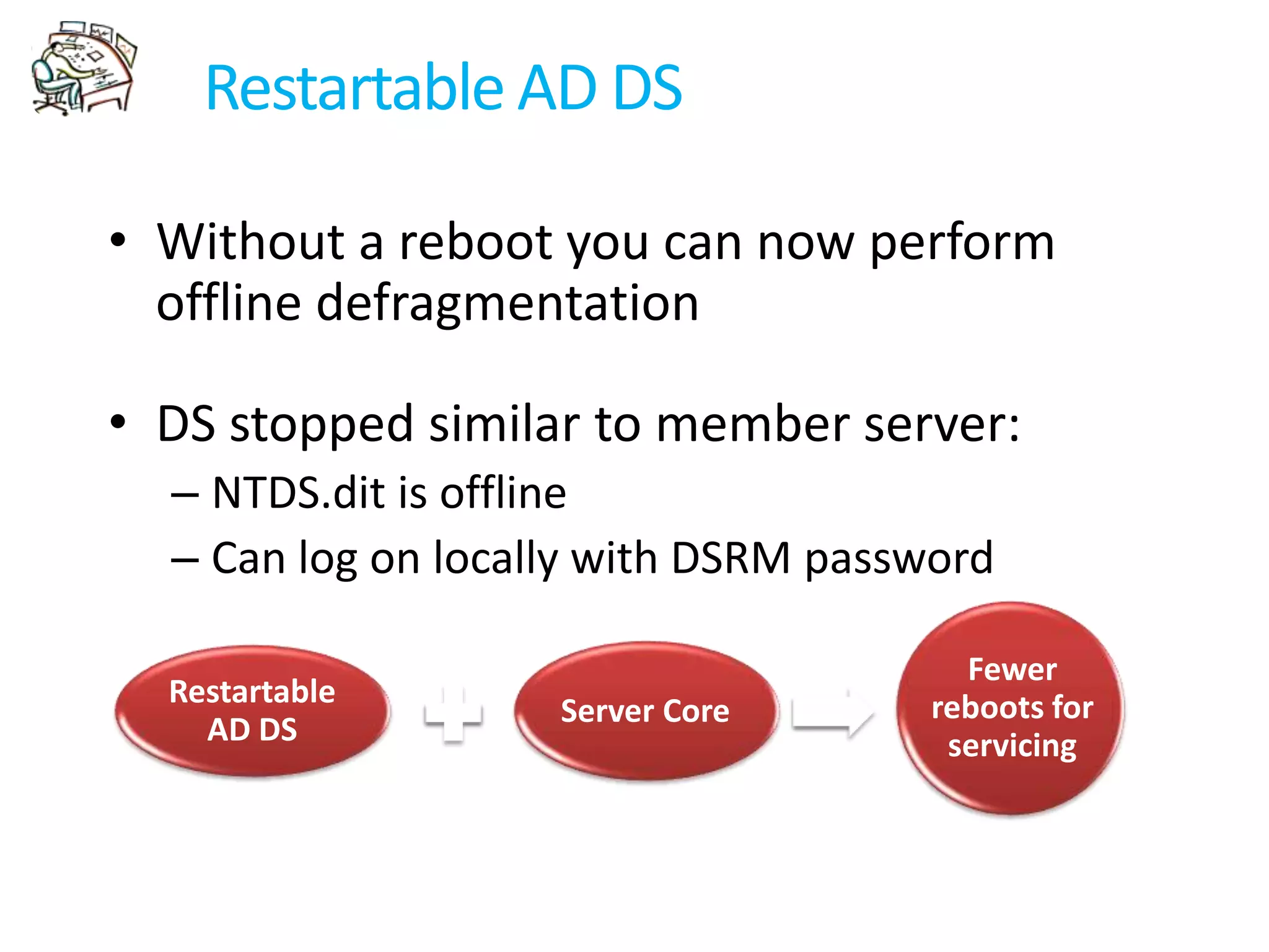 Fine-Grained Password PoliciesOverviewGranular administration of password and lockout policies within a domainUsage Examples:AdministratorsStrict setting (passwords expire every 14 days)Service accountsModerate settings (passwords expire every 31 days, minimum password length 32 characters)Average User“light” setting (passwords expire every 90 days)