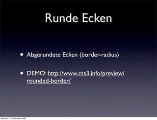 Runde Ecken

                    • Abgerundete Ecken (border-radius)
                    • DEMO: http://www.css3.info/preview/
                              rounded-border/




Mittwoch, 18. November 2009
 