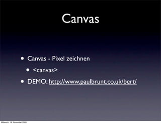 Canvas

                    • Canvas - Pixel zeichnen
                     • <canvas>
                    • DEMO: http://www.paulbrunt.co.uk/bert/


Mittwoch, 18. November 2009
 