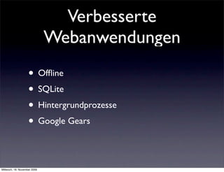 Verbesserte
                              Webanwendungen
                    • Ofﬂine
                    • SQLite
                    • Hintergrundprozesse
                    • Google Gears

Mittwoch, 18. November 2009
 