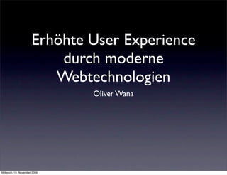 Erhöhte User Experience
                          durch moderne
                         Webtechnologien
                              Oliver Wana




Mittwoch, 18. November 2009
 