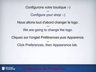 Configuration de PrestaShop Configurons votre boutique :-) – Configure your shop :-) Nous allons tout d'abord changer le logo. – We are going to change the logo. Cliquez sur l'onglet Préférences puis Apparence. – Click Preferences, then Appearance tab.  