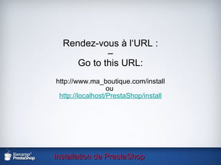 Installation de PrestaShop Rendez-vous à l‘URL : – Go to this URL: http://www.ma_boutique.com/install  ou  http://localhost/PrestaShop/install 