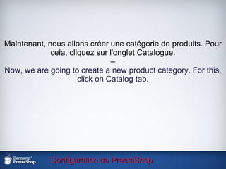 Configuration de PrestaShop Maintenant, nous allons créer une catégorie de produits. Pour cela, cliquez sur l'onglet Catalogue. – Now, we are going to create a new product category. For this, click on Catalog tab. 