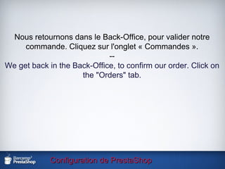 Configuration de PrestaShop Nous retournons dans le Back-Office, pour valider notre commande. Cliquez sur l'onglet « Commandes ». -- We get back in the Back-Office, to confirm our order. Click on the "Orders" tab. 
