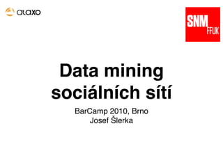 Data mining
sociálních sítí
  BarCamp 2010, Brno
      Josef Šlerka
 