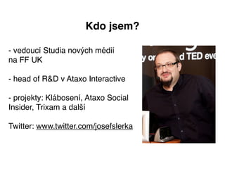 Kdo jsem?

- vedoucí Studia nových médií
na FF UK

- head of R&D v Ataxo Interactive

- projekty: Klábosení, Ataxo Social
...
