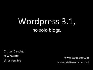Wordpress 3.1, no solo blogs. Cristian Sanchez @WPGuate @hansengine www.wpguate.com www.cristiansanchez.net 